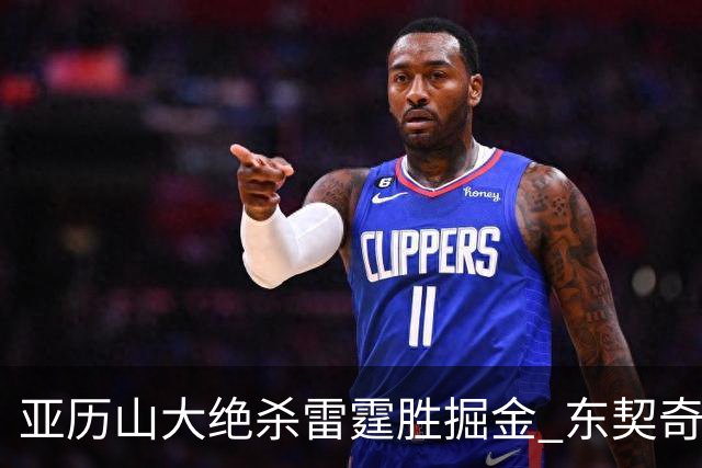 亚历山大绝杀雷霆胜掘金 东契奇三双率队取胜